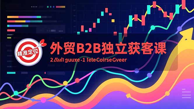 （16856期）外贸B2B独立获客课，Facebook主页搭建、消息互动广告、精准定位，打造高询盘系统-低成本创业项目大全｜短视频带货+AI副业变现｜知行创业网
