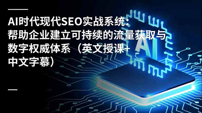 （16760期）AI时代现代SEO实战系统：帮助企业建立可持续的流量获取与数字权威体系（英文授课+中文字幕）-低成本创业项目大全｜短视频带货+AI副业变现｜知行创业网