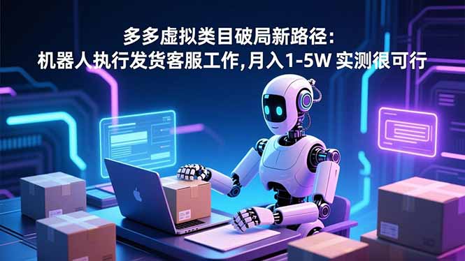 （16806期）多多虚拟类目破局新路径：机器人执行发货客服工作，月入 1-5W-低成本创业项目大全｜短视频带货+AI副业变现｜知行创业网