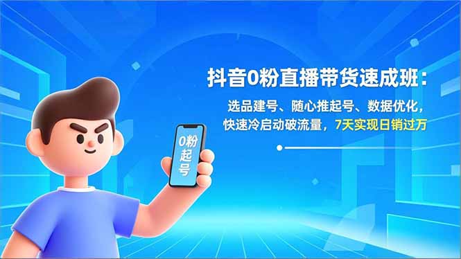 （16984期）抖音0粉直播带货速成班：选品建号、随心推起号、数据优化，快速冷启动破流量，7天实现日销过万-低成本创业项目大全｜短视频带货+AI副业变现｜知行创业网