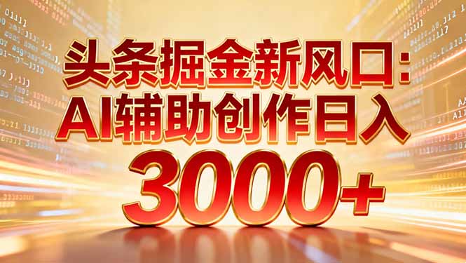 （16923期）头条掘金新风口：AI辅助创作日入3000+，矩阵玩法当天启动隔天见效-低成本创业项目大全｜短视频带货+AI副业变现｜知行创业网