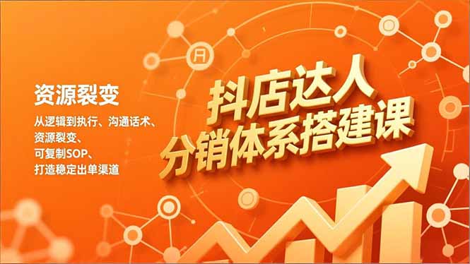 （16968期）抖店达人分销体系搭建课，从逻辑到执行、沟通话术、资源裂变，可复制SOP，打造稳定出单渠道-低成本创业项目大全｜短视频带货+AI副业变现｜知行创业网
