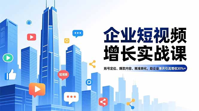 （16867期）企业短视频增长实战课，账号定位、爆款内容、精准转化，助企业单月引流增收30%+-低成本创业项目大全｜短视频带货+AI副业变现｜知行创业网