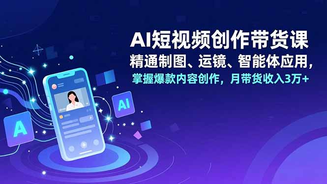 (16871期)AI短视频创作带货课,精通制图、运镜、智能体应用,掌握爆款内容创作,月带货收入3万+-低成本创业项目大全|短视频带货+AI副业变现|知行创业网