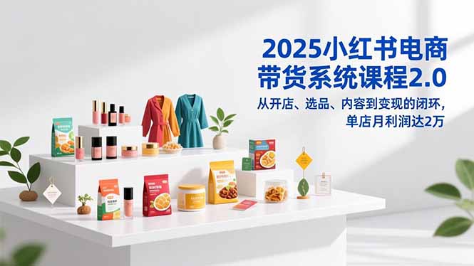 （16880期）2025小红书电商带货系统课程2.0，从开店、选品、内容到变现的闭环，单店月利润达2万-低成本创业项目大全｜短视频带货+AI副业变现｜知行创业网