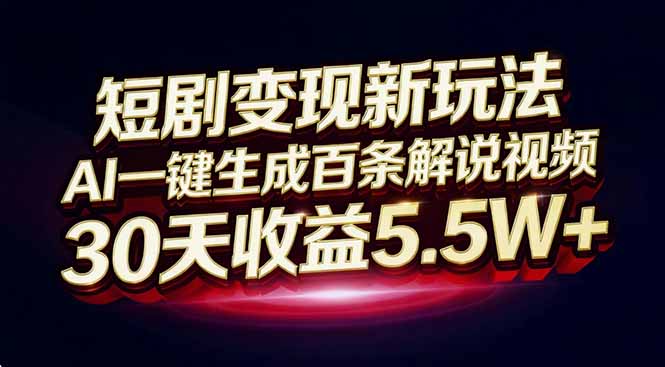 （16937期）短剧变现新玩法，AI一键生成百条解说视频，30天收益5.5W+-低成本创业项目大全｜短视频带货+AI副业变现｜知行创业网