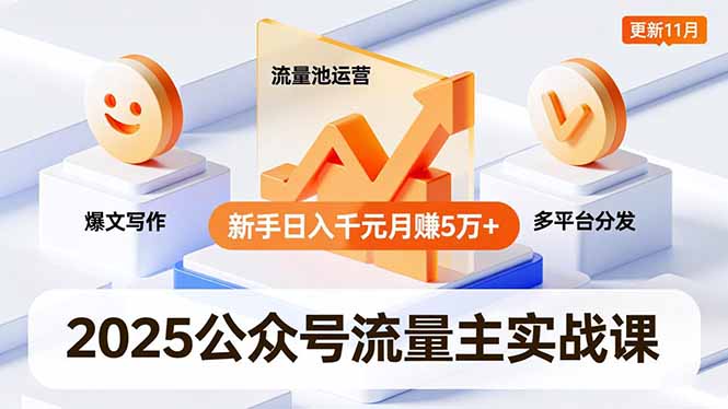 （16716期）2025公众号流量主实战课，爆文写作、流量池运营、多平台分发，新手日入千元月赚5万+更新11月-低成本创业项目大全｜短视频带货+AI副业变现｜知行创业网