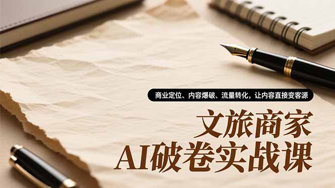 （16791期）文旅商家AI破卷实战课，商业定位、内容爆破、流量转化，让内容直接变客源-低成本创业项目大全｜短视频带货+AI副业变现｜知行创业网