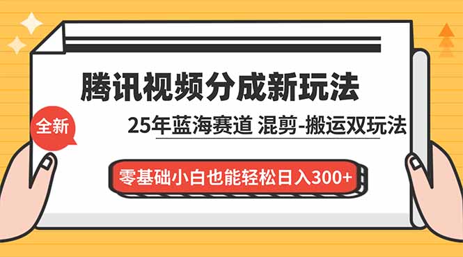 （16796期）腾讯视频分成计划最新教程：25年蓝海赛道，混剪、搬运双玩法，零基础小白也能轻松日入300+-低成本创业项目大全｜短视频带货+AI副业变现｜知行创业网