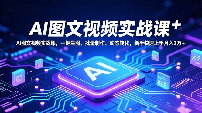 （16749期）AI图文视频实战课，一键生图、批量制作、动态转化，新手快速上手月入3万+-低成本创业项目大全｜短视频带货+AI副业变现｜知行创业网