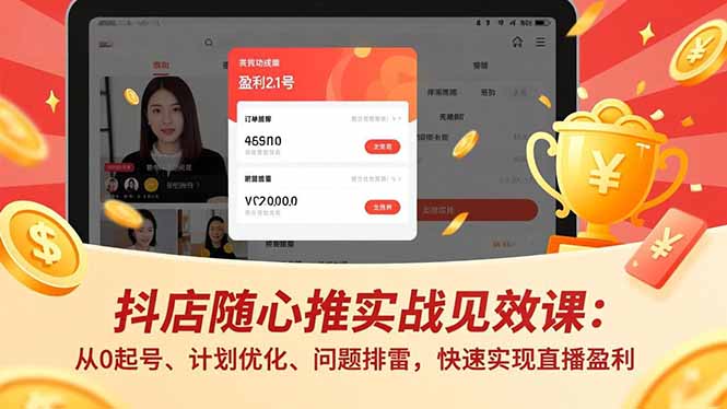 （16726期）抖店随心推实战见效课：从0起号、计划优化、问题排雷，快速实现直播盈利-低成本创业项目大全｜短视频带货+AI副业变现｜知行创业网