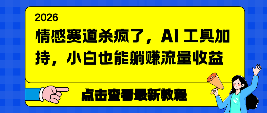（16930期）情感赛道杀疯了，AI 工具加持，小白也能躺赚流量收益-低成本创业项目大全｜短视频带货+AI副业变现｜知行创业网