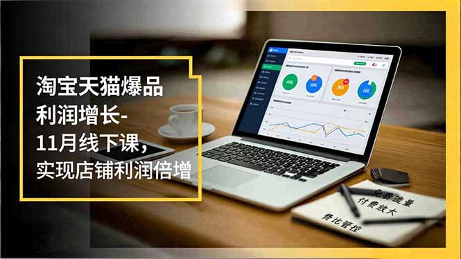 （16824期）淘宝天猫爆品利润增长-11月线下课，免费流量、付费放大、费比管控，实现店铺利润倍增-低成本创业项目大全｜短视频带货+AI副业变现｜知行创业网