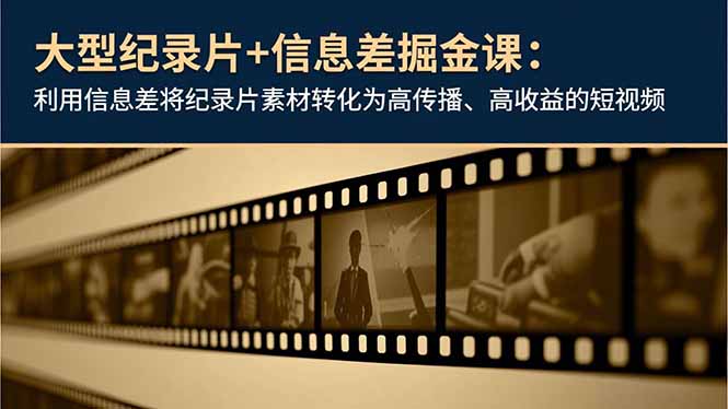 （16741期）大型纪录片+信息差掘金课：利用信息差将纪录片素材转化为高传播、高收益的短视频-低成本创业项目大全｜短视频带货+AI副业变现｜知行创业网