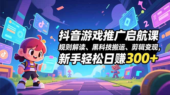(16798期)抖音游戏推广启航课,规则解读、黑科技搬运、剪辑变现,新手轻松日赚300+-低成本创业项目大全|短视频带货+AI副业变现|知行创业网