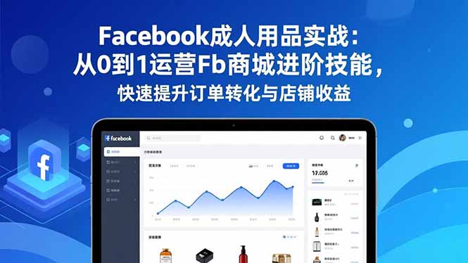 (16864期)Facebook成人用品实战:从0到1运营Fb商城进阶技能,快速提升订单转化与店铺收益-低成本创业项目大全|短视频带货+AI副业变现|知行创业网