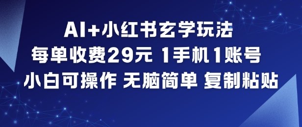 AI+小红书玄学玩法,每单收费29米,1手机1账号,小白可操作,无脑简单复制粘贴-低成本创业项目大全|短视频带货+AI副业变现|知行创业网