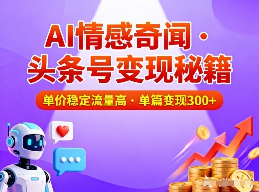 头条号做AI情感奇闻内容,单价稳定流量高,一篇变现3张-低成本创业项目大全|短视频带货+AI副业变现|知行创业网