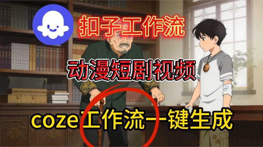 Coze扣子智能体工作流一键生成动漫短剧视频，保姆级搭建教学-低成本创业项目大全｜短视频带货+AI副业变现｜知行创业网