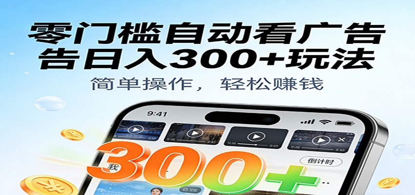 零门槛自动看广告日入300+玩法!零成本有手机就能做【附独家工具】-低成本创业项目大全|短视频带货+AI副业变现|知行创业网