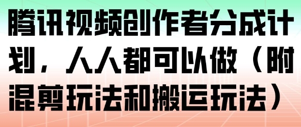 腾讯视频创作者分成计划，人人都可以做（附混剪玩法和搬运玩法）-低成本创业项目大全｜短视频带货+AI副业变现｜知行创业网