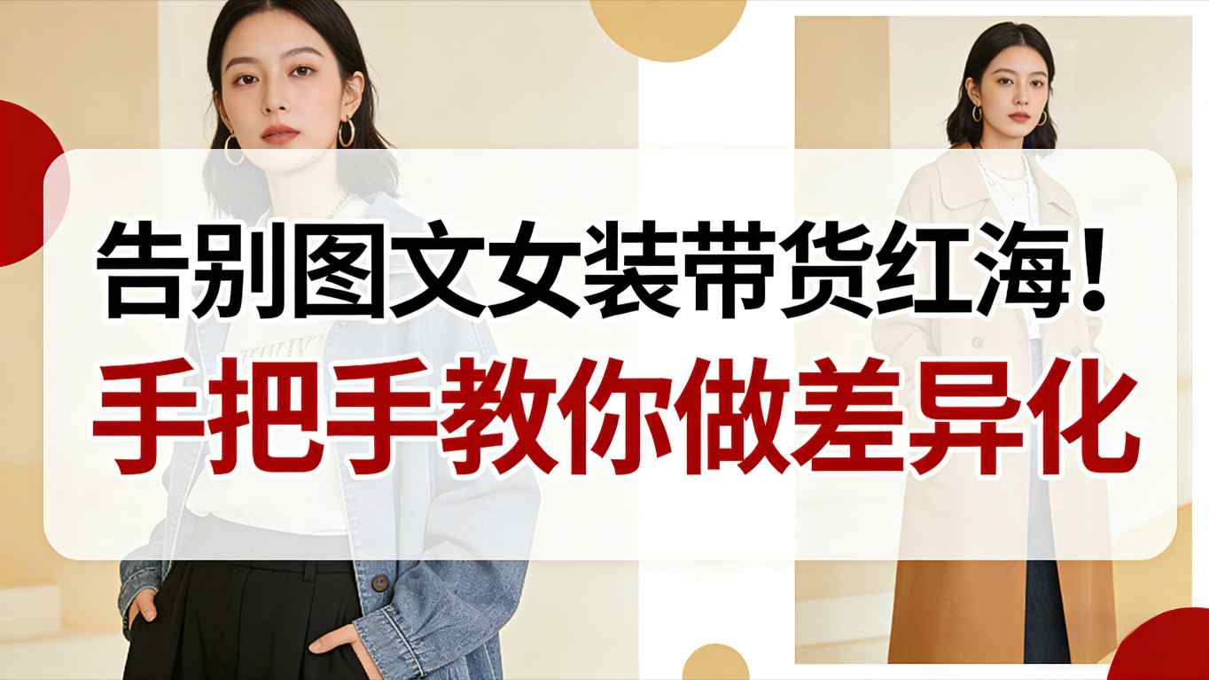 告别图文女装带货红海！手把手教你做差异化，新手也能弯道超车-低成本创业项目大全｜短视频带货+AI副业变现｜知行创业网