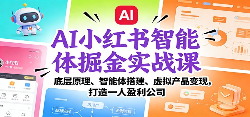 AI小红书智能体掘金实战课：智能体搭建、虚拟产品变现，打造一人盈利公司（完结）-低成本创业项目大全｜短视频带货+AI副业变现｜知行创业网