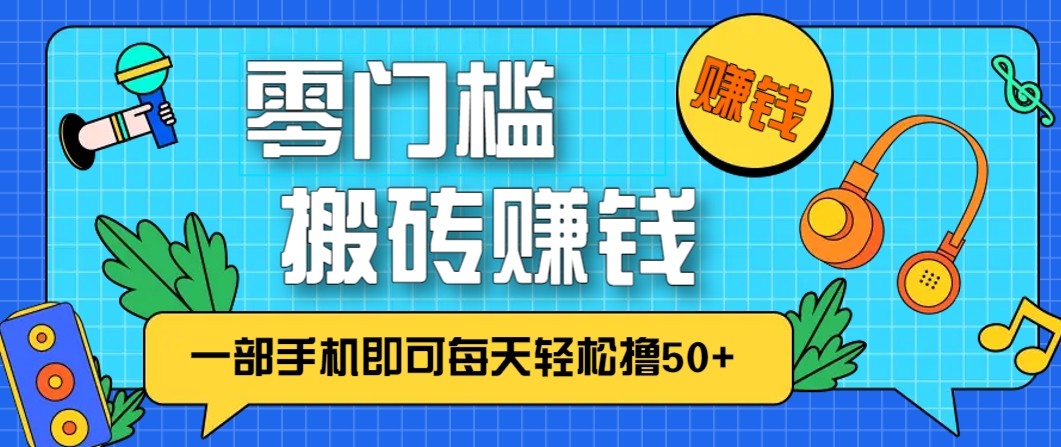 零成本零门槛无脑搬砖赚钱项目，只需一部手机即可每天轻松撸50+-低成本创业项目大全｜短视频带货+AI副业变现｜知行创业网