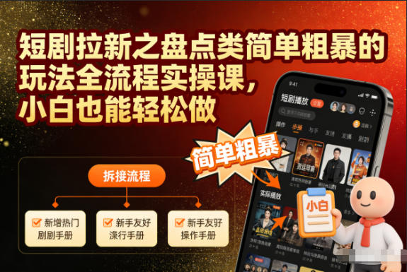 短剧拉新之盘点类简单粗暴的玩法全流程实操课，小白也能轻松做-低成本创业项目大全｜短视频带货+AI副业变现｜知行创业网