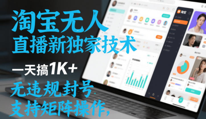 淘宝无人直播最新独家技术，一天搞1K+，无违规封号，支持矩阵操作，长期稳定【内部揭秘】-低成本创业项目大全｜短视频带货+AI副业变现｜知行创业网
