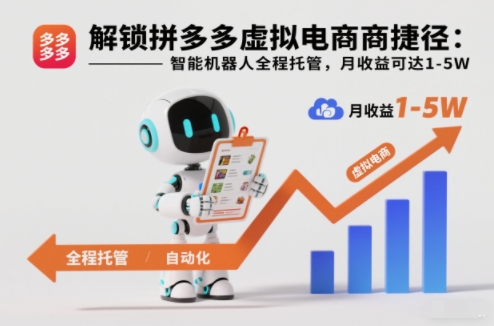 解锁拼多多虚拟电商捷径：智能机器人全程托管，月收益可达1-5W【揭秘】-低成本创业项目大全｜短视频带货+AI副业变现｜知行创业网
