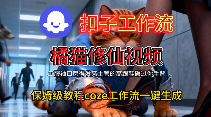 Coze扣子工作流一键生成橘猫修仙视频，保姆级搭建教程-低成本创业项目大全｜短视频带货+AI副业变现｜知行创业网
