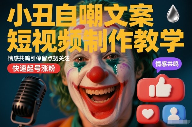 小丑自嘲文案短视频制作教学，情感共鸣引停留点赞关注，快速起号涨粉-低成本创业项目大全｜短视频带货+AI副业变现｜知行创业网
