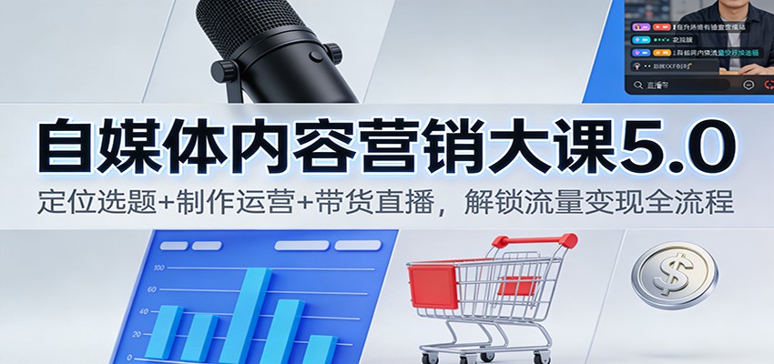 自媒体内容营销大课5.0:定位选题+制作运营+带货直播,解锁流量变现全流程-低成本创业项目大全|短视频带货+AI副业变现|知行创业网