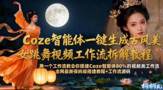 Coze智能体一键生成古风美女跳舞视频工作流拆解教程，全网最新保姆级搭建教程+工作流源码-低成本创业项目大全｜短视频带货+AI副业变现｜知行创业网