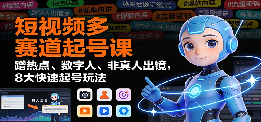 短视频多赛道起号课:蹭热点、数字人、非真人出镜,8大快速起号玩法-低成本创业项目大全|短视频带货+AI副业变现|知行创业网