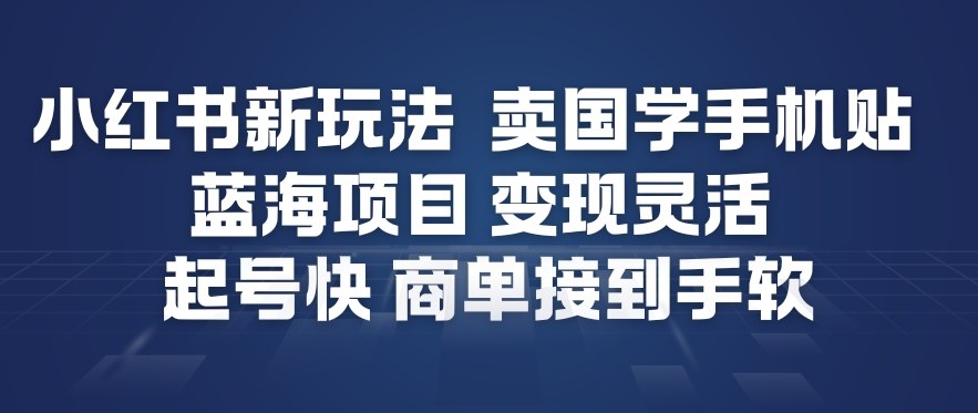 小红书新玩法，卖国学手机贴，蓝海项目，变现灵活，起号快，商单接到手软-低成本创业项目大全｜短视频带货+AI副业变现｜知行创业网