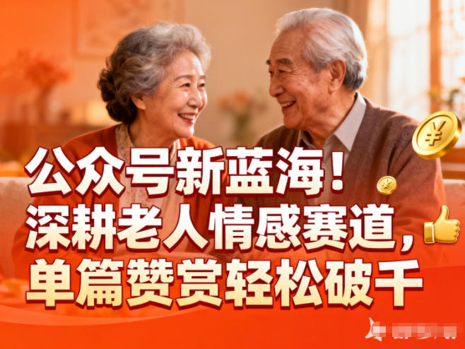 公众号新蓝海!深耕老人情感赛道,单篇赞赏轻松破1k-低成本创业项目大全|短视频带货+AI副业变现|知行创业网