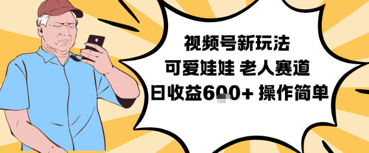 视频号新玩法,可爱娃娃视频制作教学,老人赛道,日收益6张+操作简单-低成本创业项目大全|短视频带货+AI副业变现|知行创业网