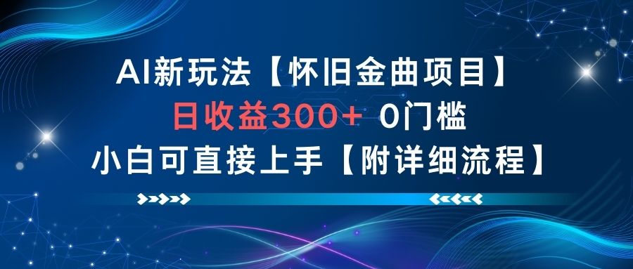 AI新玩法，怀旧金曲项目，日收益3张+，0门槛小白可直接上手【附详细流程】-低成本创业项目大全｜短视频带货+AI副业变现｜知行创业网