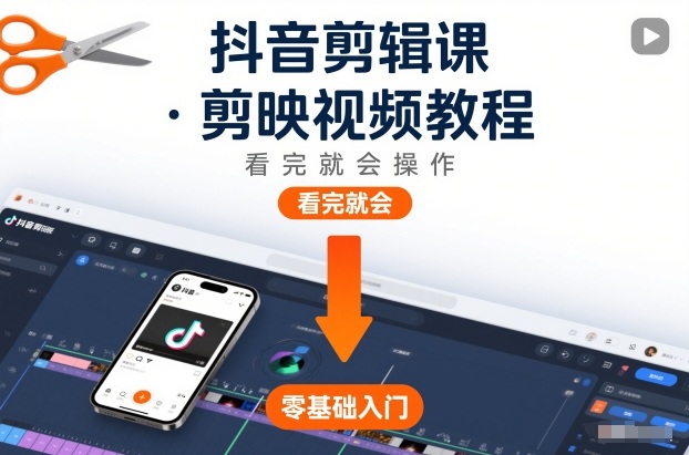 抖音剪辑课，剪映视频教程，看完就会操作-低成本创业项目大全｜短视频带货+AI副业变现｜知行创业网