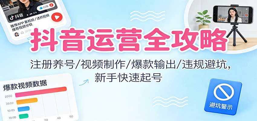 抖音运营全攻略:注册养号/视频制作/爆款输出/违规避坑,新手快速起号-低成本创业项目大全|短视频带货+AI副业变现|知行创业网