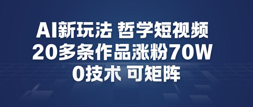 AI新玩法哲学短视频制作教学，20多条作品涨粉70W，0成本赛道，可矩阵-低成本创业项目大全｜短视频带货+AI副业变现｜知行创业网