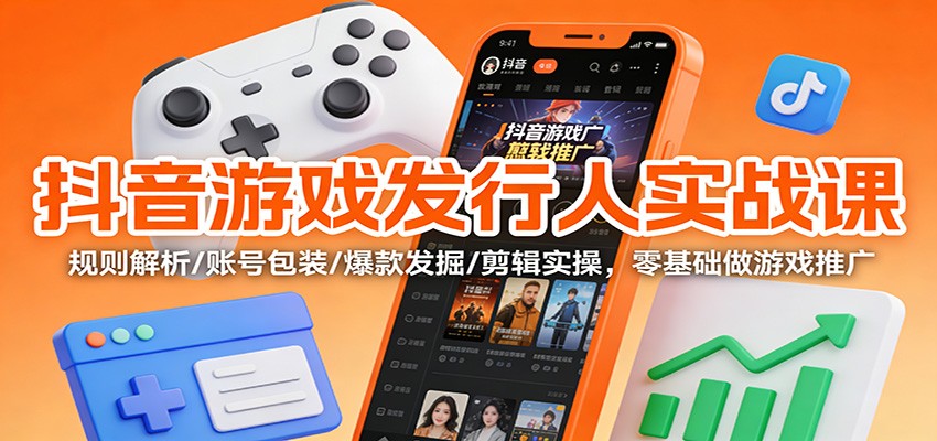抖音游戏发行人实战课:规则解析/账号包装/爆款发掘 /剪辑实操,零基础做游戏推广-低成本创业项目大全|短视频带货+AI副业变现|知行创业网