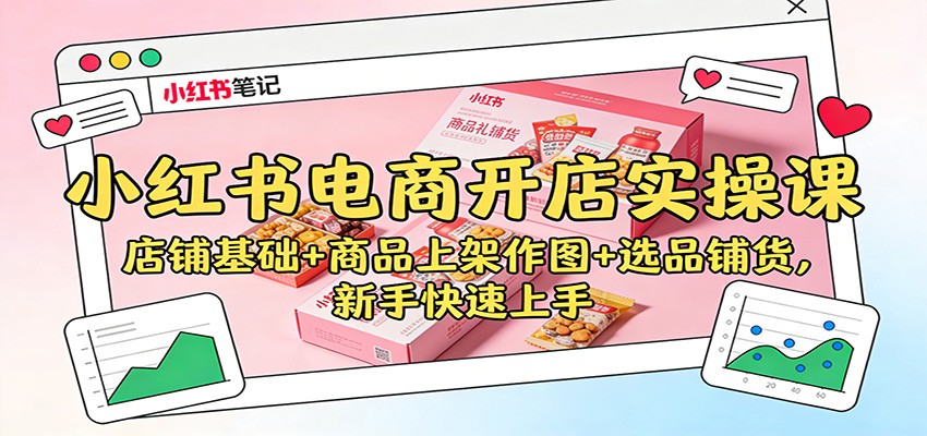 小红书电商开店实操课：店铺基础+商品上架作图+选品铺货，新手快速上手-低成本创业项目大全｜短视频带货+AI副业变现｜知行创业网