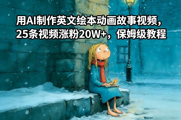 用AI制作英文绘本动画故事视频，25条视频涨粉20W+，保姆级教程-低成本创业项目大全｜短视频带货+AI副业变现｜知行创业网