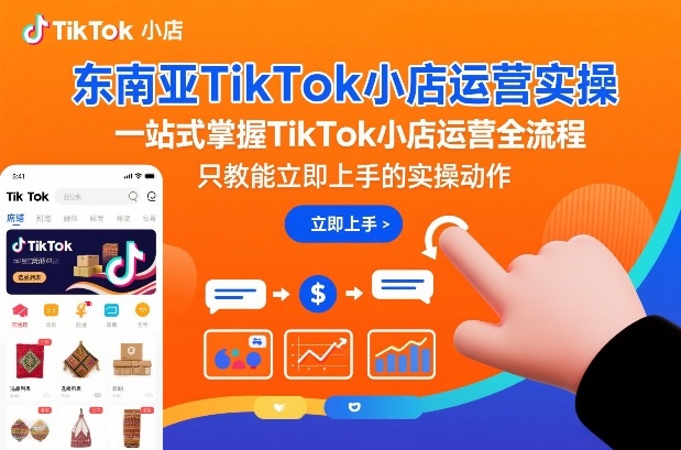 东南亚TikTok小店运营实操，一站式掌握TikTok小店运营全流程，只教能立即上手的实操动作-低成本创业项目大全｜短视频带货+AI副业变现｜知行创业网