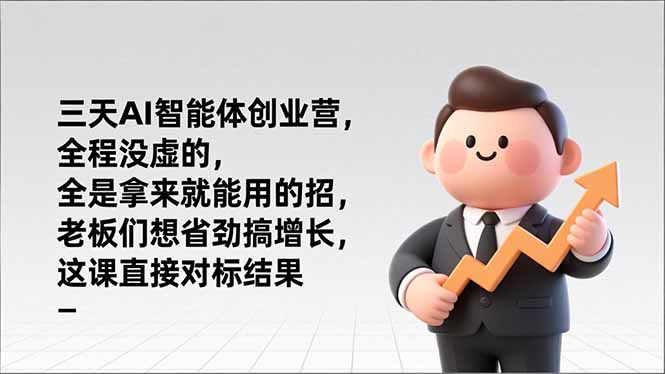 （17045期）三天AI智能体创业营，全程没虚的，全是拿来就能用的招，老板们想省劲搞增长，这课直接对标结果-低成本创业项目大全｜短视频带货+AI副业变现｜知行创业网