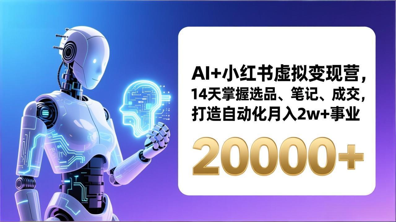 （17250期）AI+小红书虚拟变现营，14天掌握选品、笔记、成交，打造自动化月入2w+事业（更新）-低成本创业项目大全｜短视频带货+AI副业变现｜知行创业网