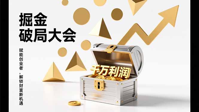（17129期）掘金破局大会，重构模式、引爆流量、落地执行，掌握千万利润模型，单店年收破千万！-低成本创业项目大全｜短视频带货+AI副业变现｜知行创业网